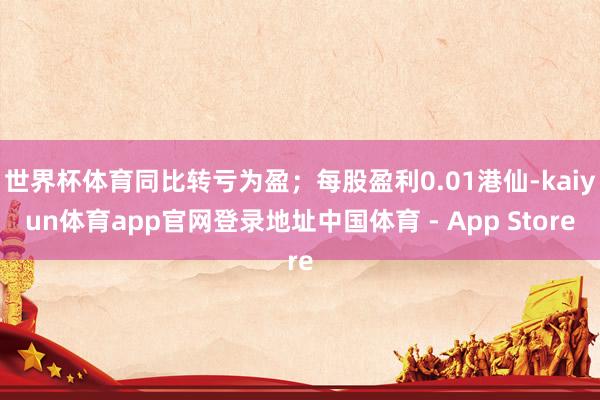 世界杯体育同比转亏为盈；每股盈利0.01港仙-kaiyun体育app官网登录地址中国体育 - App Store