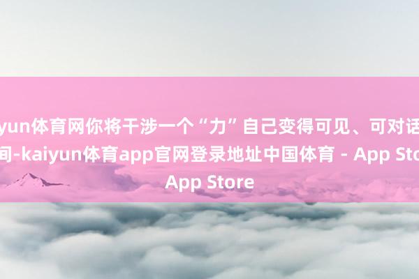 开yun体育网你将干涉一个“力”自己变得可见、可对话的空间-kaiyun体育app官网登录地址中国体育 - App Store